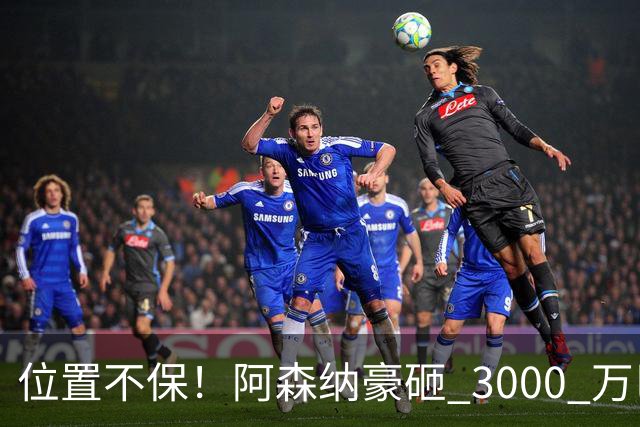 位置不保！阿森纳豪砸 3000 万巴西妖星！7000 万大将岌岌可危