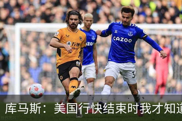 库马斯：美国行快结束时我才知道自己要留队了，那感觉真好